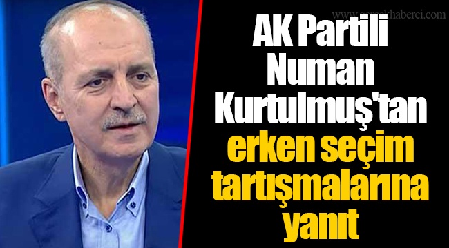 AK Partili Numan Kurtulmuş'tan erken seçim tartışmalarına yanıt