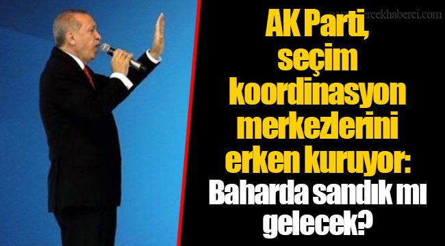 AK Parti, seçim koordinasyon merkezlerini erken kuruyor: Baharda sandık mı gelecek?
