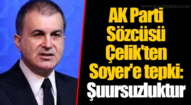 AK Parti Sözcüsü Çelik'ten Soyer'e tepki: Şuursuzluktur