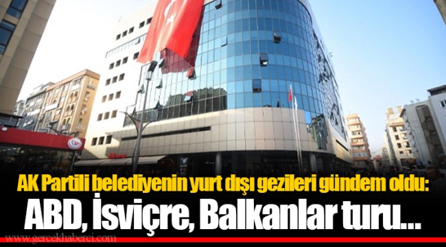 AK Partili belediyenin yurt dışı gezileri gündem oldu: ABD, İsviçre, Balkanlar turu...
