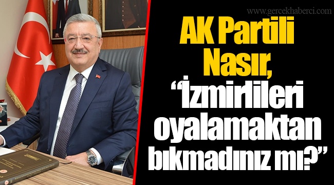 AK Partili Nasır, “İzmirlileri oyalamaktan bıkmadınız mı?”