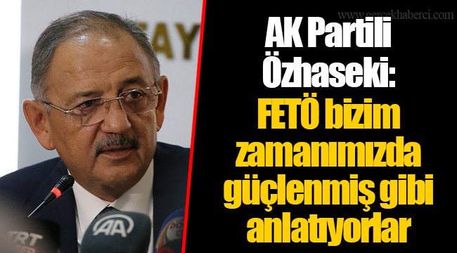 AK Partili Özhaseki: FETÖ bizim zamanımızda güçlenmiş gibi anlatıyorlar