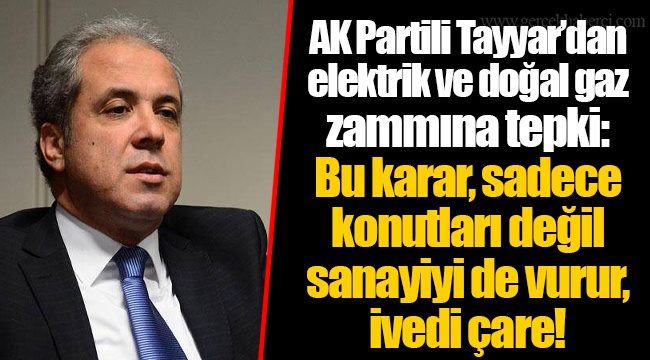 AK Partili Tayyar’dan elektrik ve doğal gaz zammına tepki: Bu karar, sadece konutları değil sanayiyi de vurur, ivedi çare!