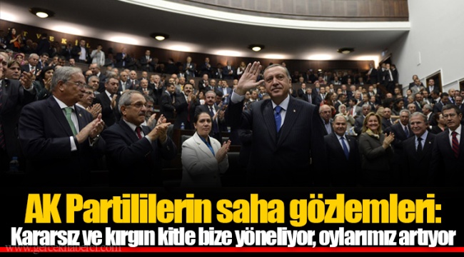 AK Partililerin saha gözlemleri: Kararsız ve kırgın kitle bize yöneliyor, oylarımız artıyor