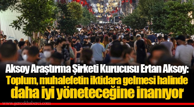 Aksoy Araştırma Şirketi Kurucusu Ertan Aksoy: Toplum, muhalefetin iktidara gelmesi halinde daha iyi yöneteceğine inanıyor