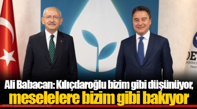 Ali Babacan: Kılıçdaroğlu bizim gibi düşünüyor, meselelere bizim gibi bakıyor