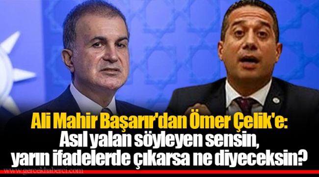 Ali Mahir Başarır'dan Ömer Çelik'e: Asıl yalan söyleyen sensin, yarın ifadelerde çıkarsa ne diyeceksin?