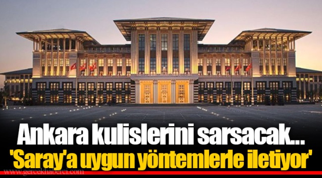 Ankara kulislerini sarsacak...  'Saray'a uygun yöntemlerle iletiyor'