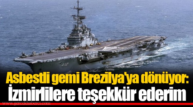 Asbestli gemi Brezilya'ya dönüyor: İzmirlilere teşekkür ederim