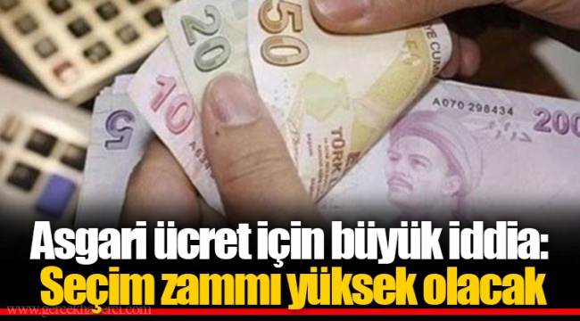 Asgari ücret için büyük iddia: Seçim zammı yüksek olacak