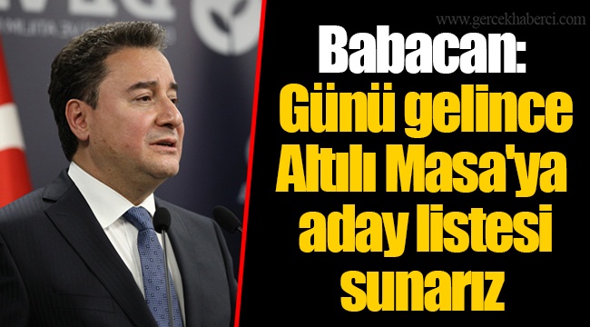 Babacan: Günü gelince Altılı Masa'ya aday listesi sunarız