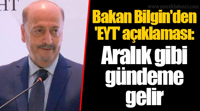 Bakan Bilgin'den 'EYT' açıklaması: Aralık gibi gündeme gelir