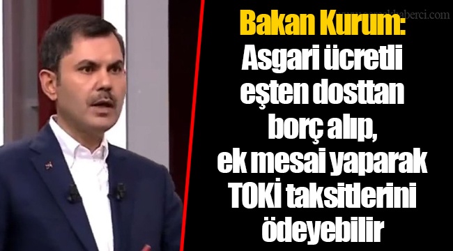 Bakan Kurum: Asgari ücretli eşten dosttan borç alıp, ek mesai yaparak TOKİ taksitlerini ödeyebilir