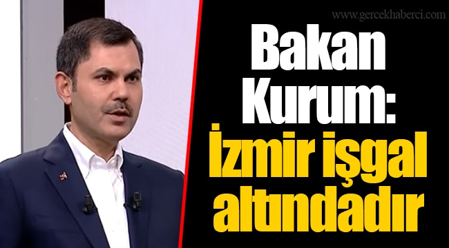 Bakan Kurum: İzmir işgal altındadır