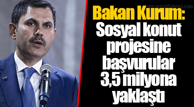 Bakan Kurum: Sosyal konut projesine başvurular 3,5 milyona yaklaştı