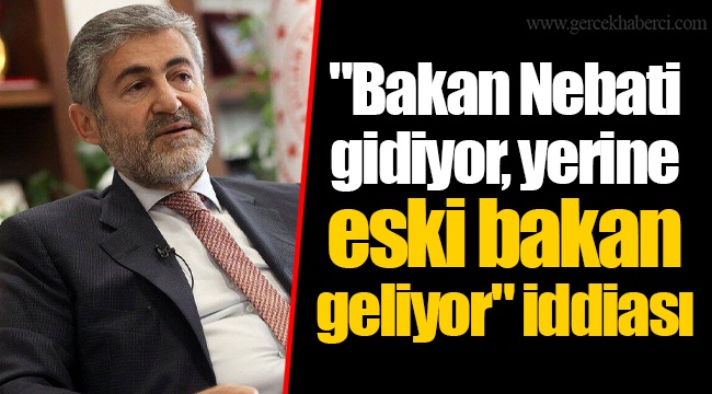 "Bakan Nebati gidiyor, yerine eski bakan geliyor" iddiası