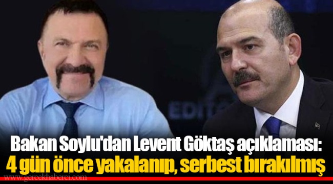 Bakan Soylu'dan Levent Göktaş açıklaması: 4 gün önce yakalanıp, serbest bırakılmış