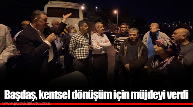 Başdaş, kentsel dönüşüm için müjdeyi verdi 