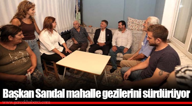 Başkan Sandal mahalle gezilerini sürdürüyor