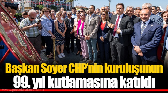 Başkan Soyer CHP’nin kuruluşunun 99. yıl kutlamasına katıldı