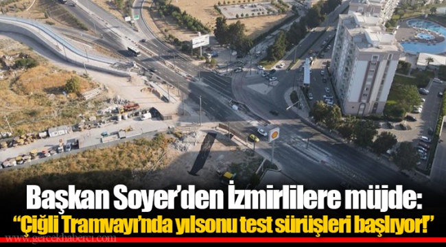 Başkan Soyer’den İzmirlilere müjde: “Çiğli Tramvayı’nda yılsonu test sürüşleri başlıyor!”