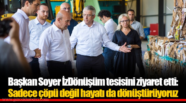 Başkan Soyer İzDönüşüm tesisini ziyaret etti: Sadece çöpü değil hayatı da dönüştürüyoruz