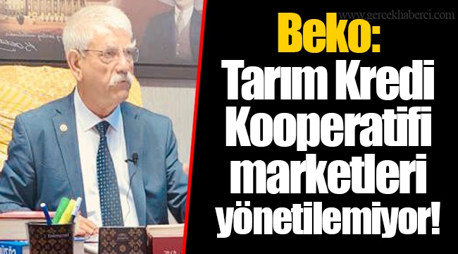 Beko: Tarım Kredi Kooperatifi marketleri yönetilemiyor!