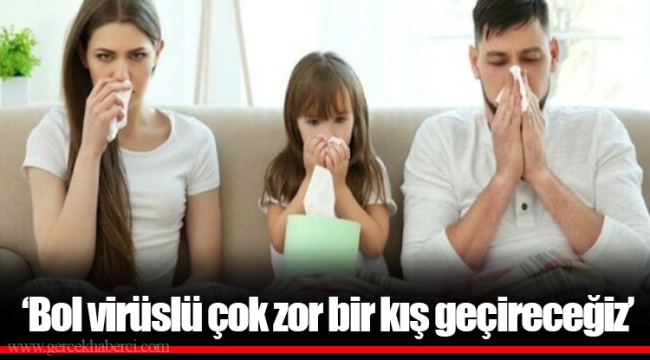 ‘Bol virüslü çok zor bir kış geçireceğiz’