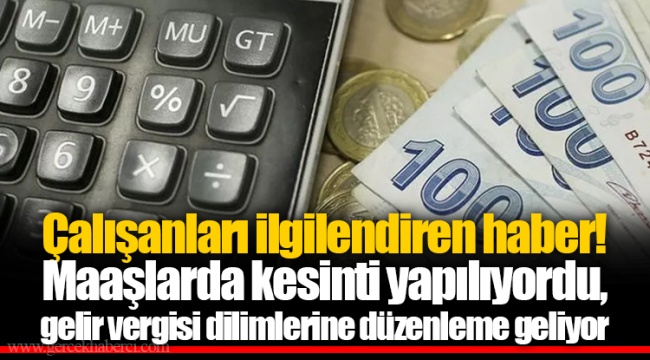 Çalışanları ilgilendiren haber! Maaşlarda kesinti yapılıyordu, gelir vergisi dilimlerine düzenleme geliyor