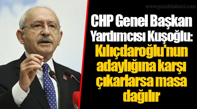 CHP Genel Başkan Yardımcısı Kuşoğlu: Kılıçdaroğlu'nun adaylığına karşı çıkarlarsa masa dağılır