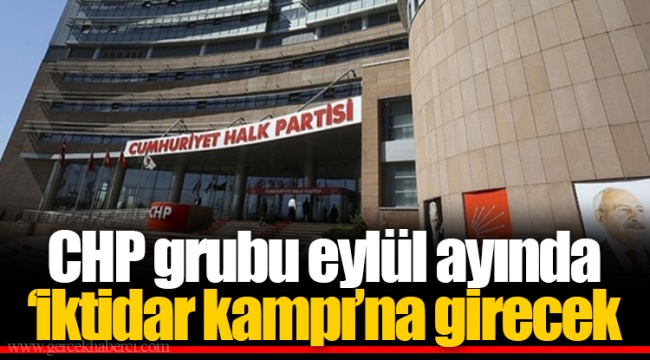 CHP grubu eylül ayında ‘iktidar kampı’na girecek
