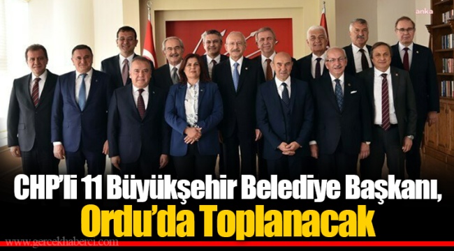 CHP’li 11 Büyükşehir Belediye Başkanı, Ordu’da Toplanacak