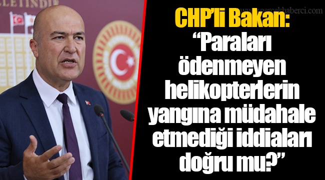 CHP’li Bakan: “Paraları ödenmeyen helikopterlerin yangına müdahale etmediği iddiaları doğru mu?”