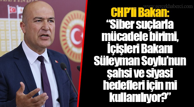CHP’li Bakan: “Siber suçlarla mücadele birimi, İçişleri Bakanı Süleyman Soylu'nun şahsi ve siyasi hedefleri için mi kullanılıyor?”