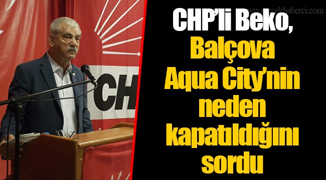 CHP’li Beko, Balçova Aqua City’nin neden kapatıldığını sordu