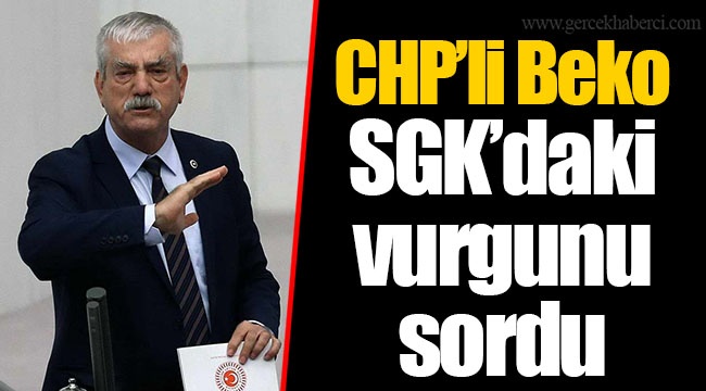 CHP’li Beko SGK’daki vurgunu sordu