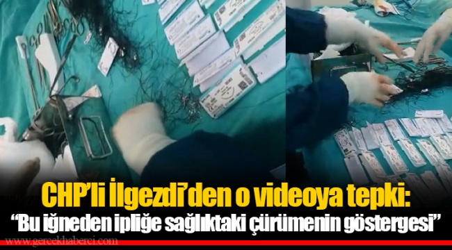 CHP’li İlgezdi’den o videoya tepki: “Bu iğneden ipliğe sağlıktaki çürümenin göstergesi” 