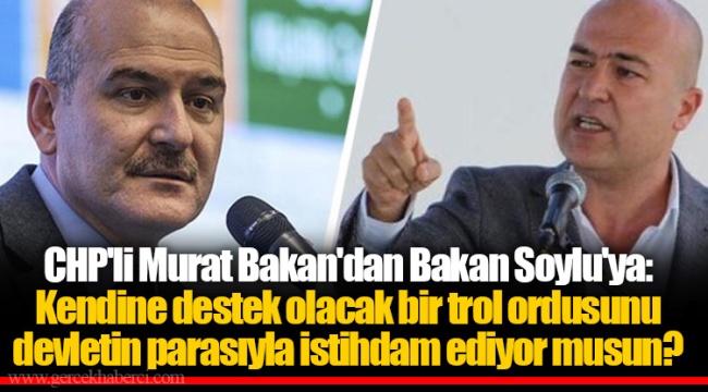 CHP'li Murat Bakan'dan Bakan Soylu'ya: Kendine destek olacak bir trol ordusunu devletin parasıyla istihdam ediyor musun?