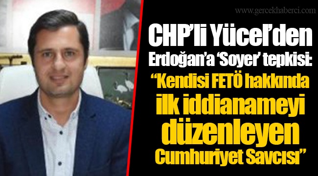 CHP'li Yücel'den Erdoğan'a 'Soyer' tepkisi: "Kendisi FETÖ hakkında ilk iddianameyi düzenleyen Cumhuriyet Savcısı"