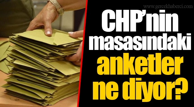 CHP’nin masasındaki anketler ne diyor?