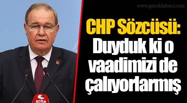 CHP Sözcüsü: Duyduk ki o vaadimizi de çalıyorlarmış