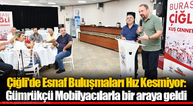 Çiğli'de Esnaf Buluşmaları Hız Kesmiyor: Gümrükçü Mobilyacılarla bir araya geldi