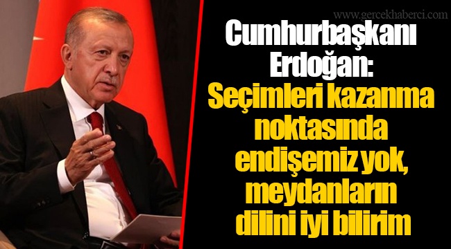 Cumhurbaşkanı Erdoğan: Seçimleri kazanma noktasında endişemiz yok, meydanların dilini iyi bilirim