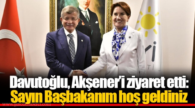 Davutoğlu, Akşener'i ziyaret etti: Sayın Başbakanım hoş geldiniz