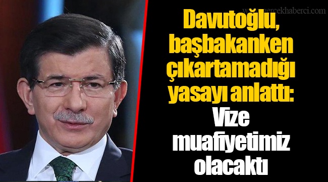Davutoğlu, başbakanken çıkartamadığı yasayı anlattı: Vize muafiyetimiz olacaktı