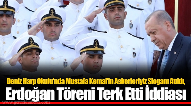 Deniz Harp Okulu'nda Mustafa Kemal'in Askerleriyiz Sloganı Atıldı, Erdoğan Töreni Terk Etti İddiası