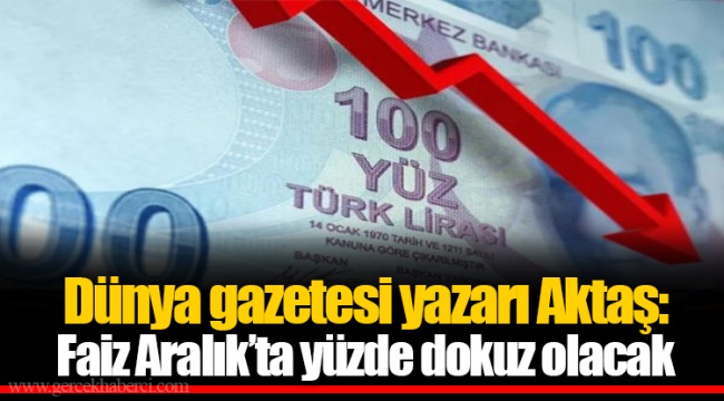 Dünya gazetesi yazarı Aktaş: Faiz Aralık’ta yüzde dokuz olacak