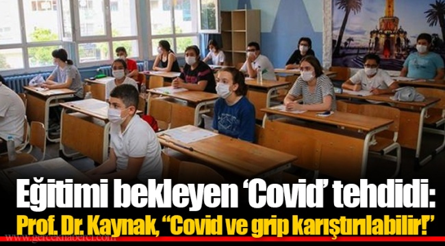 Eğitimi bekleyen ‘Covid’ tehdidi: Prof. Dr. Kaynak, “Covid ve grip karıştırılabilir!”