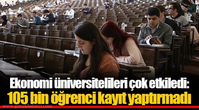Ekonomi üniversitelileri çok etkiledi: 105 bin öğrenci kayıt yaptırmadı