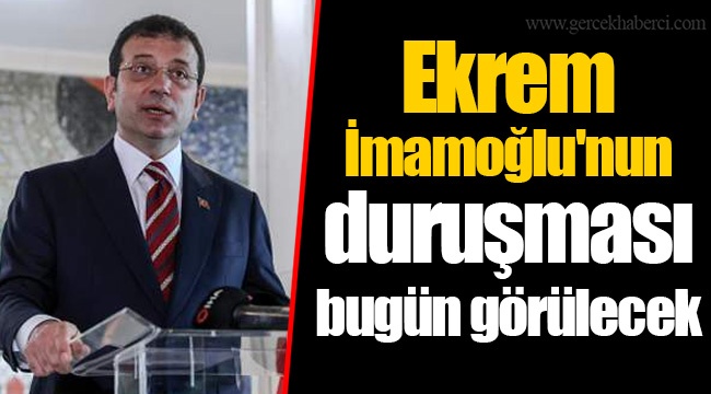 Ekrem İmamoğlu'nun duruşması bugün görülecek